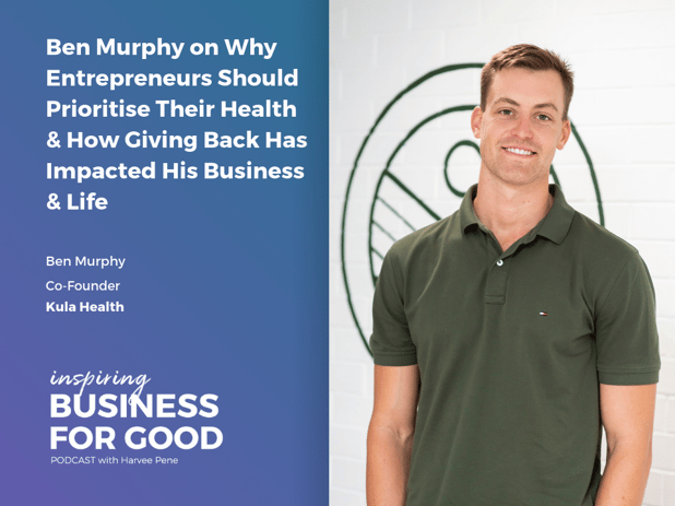 Ben Murphy on Why Entrepreneurs Should Prioritise Their Health & How Giving Back Has Impacted His Business & Life