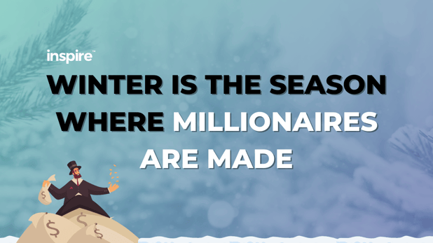 Winter Is The Season Where Millionaires Are Made